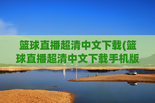 篮球直播超清中文下载(篮球直播超清中文下载手机版)