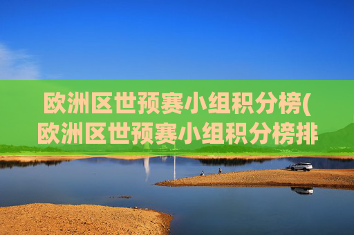 欧洲区世预赛小组积分榜(欧洲区世预赛小组积分榜排名规则)