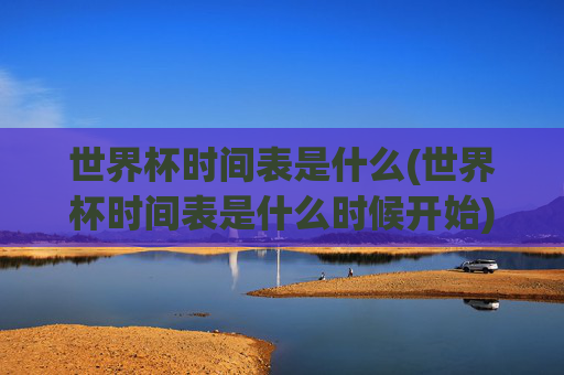 世界杯时间表是什么(世界杯时间表是什么时候开始)