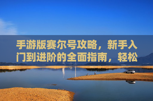 手游版赛尔号攻略，新手入门到进阶的全面指南，轻松玩转宇宙冒险！