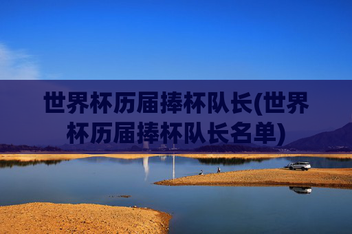世界杯历届捧杯队长(世界杯历届捧杯队长名单)