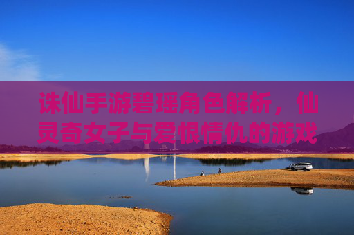 诛仙手游碧瑶角色解析，仙灵奇女子与爱恨情仇的游戏体现，诛仙手游碧瑶角色解析，仙灵奇女子与爱恨情仇的游戏体现