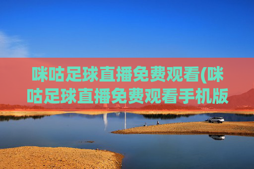 咪咕足球直播免费观看(咪咕足球直播免费观看手机版)