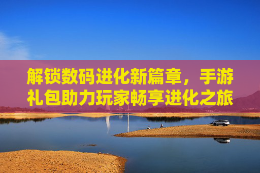 解锁数码进化新篇章,手游礼包助力玩家畅享进化之旅,解锁数码进化新篇章,手游礼包助力玩家畅享进化之旅