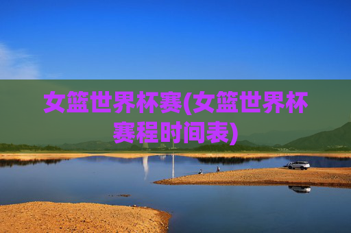 女篮世界杯赛(女篮世界杯赛程时间表)