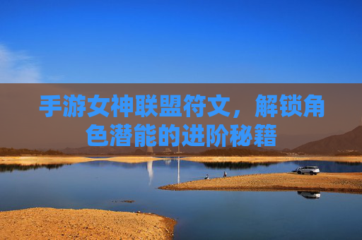 手游女神联盟符文，解锁角色潜能的进阶秘籍