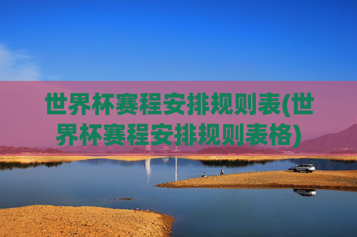世界杯赛程安排规则表(世界杯赛程安排规则表格)