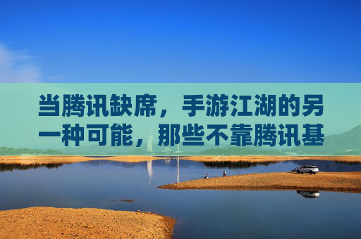 当腾讯缺席，手游江湖的另一种可能，那些不靠腾讯基因也能崛起的游戏