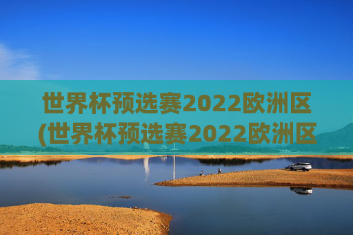 世界杯预选赛2022欧洲区(世界杯预选赛2022欧洲区赛程表)