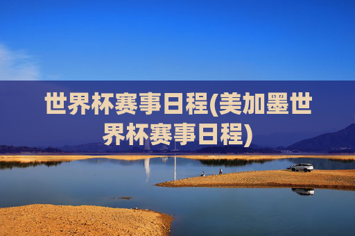世界杯赛事日程(美加墨世界杯赛事日程)