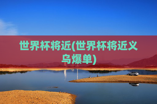 世界杯将近(世界杯将近义乌爆单)
