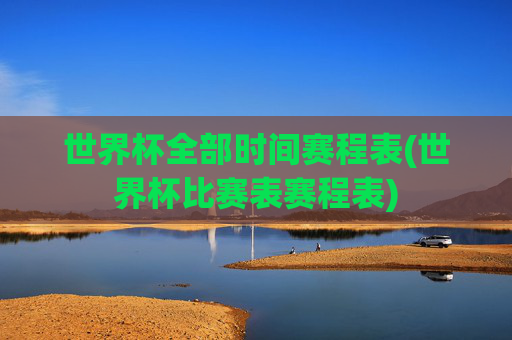 世界杯全部时间赛程表(世界杯比赛表赛程表)