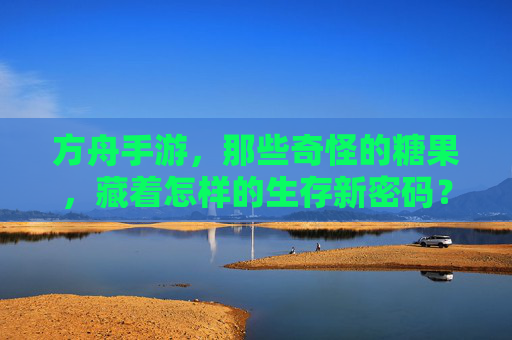 方舟手游,那些奇怪的糖果,藏着怎样的生存新密码?方舟手游,那些奇怪的糖果,藏着怎样的生存新密码?
