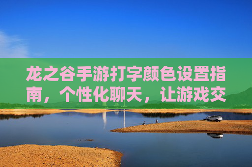龙之谷手游打字颜色设置指南，个性化聊天，让游戏交流更生动，龙之谷手游打字颜色设置指南，个性化聊天，让游戏交流更生动