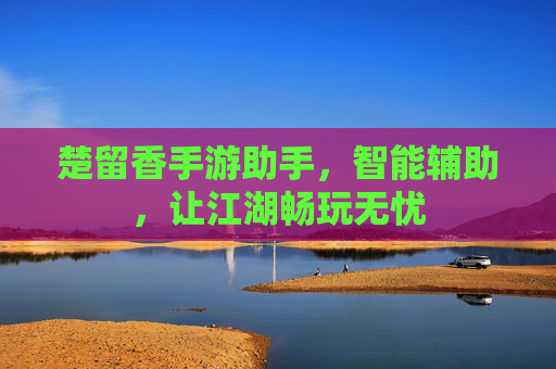 楚留香手游助手，智能辅助，让江湖畅玩无忧