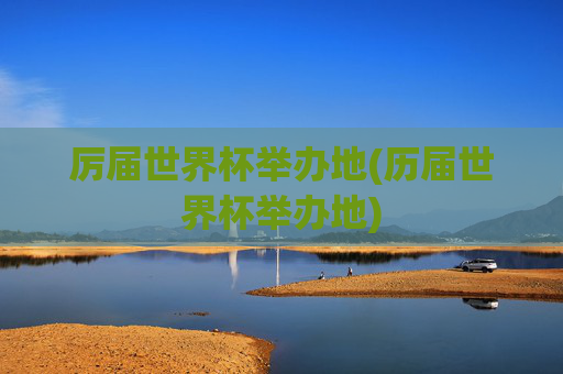 厉届世界杯举办地(历届世界杯举办地)