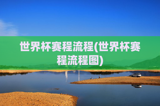世界杯赛程流程(世界杯赛程流程图)