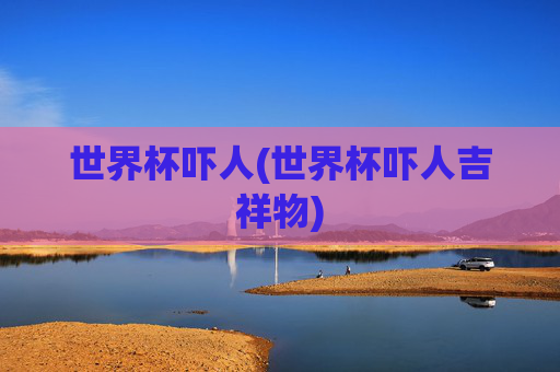 世界杯吓人(世界杯吓人吉祥物)