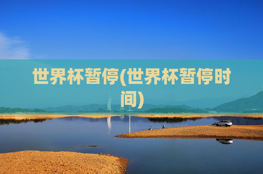 世界杯暂停(世界杯暂停时间)