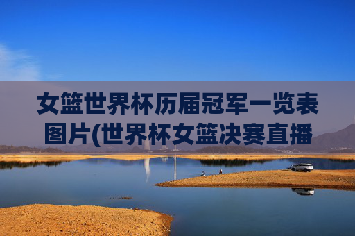 女篮世界杯历届冠军一览表图片(世界杯女篮决赛直播)女篮世界杯历届冠军一览表图片(世界杯女篮决赛直播)