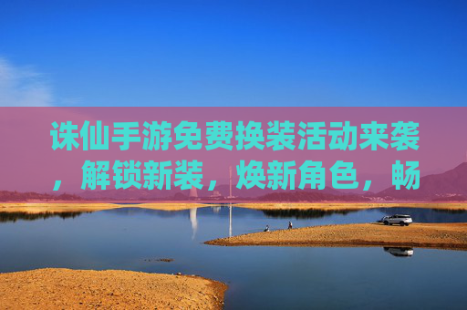 诛仙手游免费换装活动来袭,解锁新装,焕新角色,畅玩不停!诛仙手游免费换装活动来袭,解锁新装,焕新角色,畅玩不停!