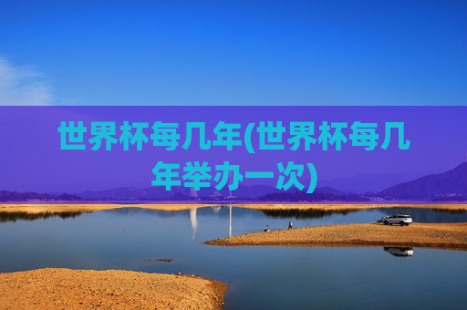 世界杯每几年(世界杯每几年举办一次)