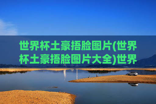 世界杯土豪捂脸图片(世界杯土豪捂脸图片大全)世界杯土豪捂脸图片大全
