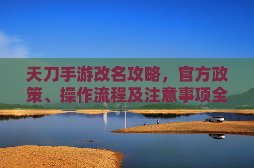 天刀手游改名攻略，官方政策、操作流程及注意事项全解析，天刀手游改名攻略，官方政策、操作流程及注意事项全解析