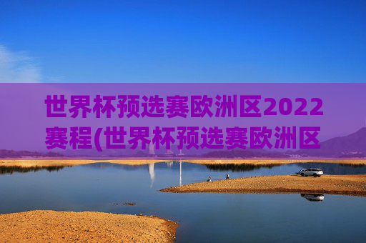 世界杯预选赛欧洲区2022赛程(世界杯预选赛欧洲区赛程表)
