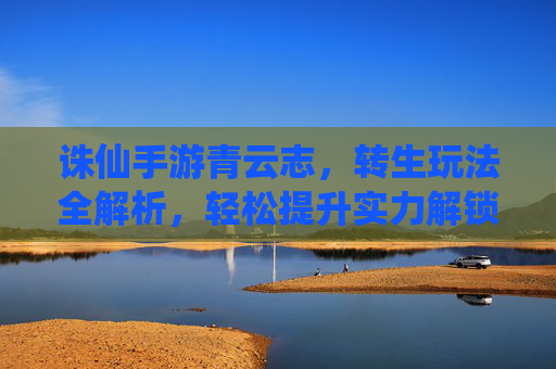 诛仙手游青云志,转生玩法全解析,轻松提升实力解锁新篇章!
