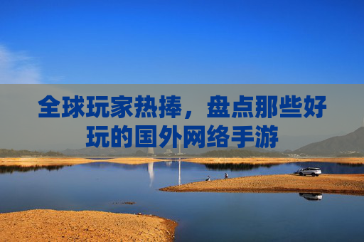 全球玩家热捧,盘点那些好玩的国外网络手游