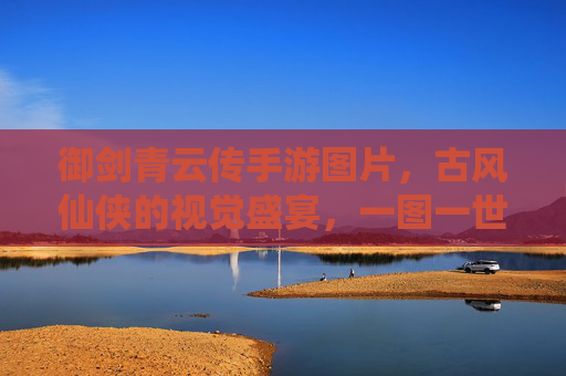 御剑青云传手游图片，古风仙侠的视觉盛宴，一图一世界，共赴仙侠之旅