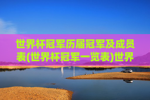 世界杯冠军历届冠军及成员表(世界杯冠军一览表)世界杯冠军历届冠军及成员表(世界杯冠军一览表)