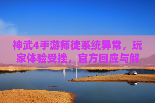 神武4手游师徒系统异常，玩家体验受挫，官方回应与解决方案解析