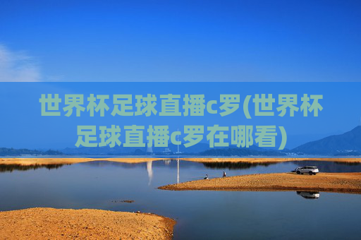 世界杯足球直播c罗(世界杯足球直播c罗在哪看)