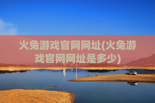 火兔游戏官网网址(火兔游戏官网网址是多少)