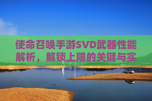 使命召唤手游SVD武器性能解析，解锁上限的关键与实战应用