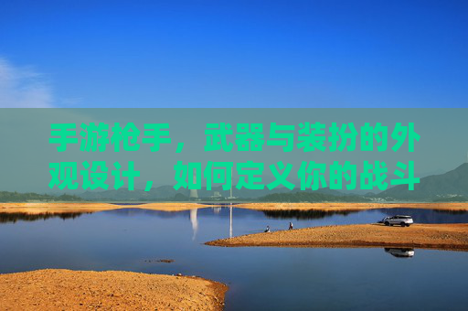 手游枪手，武器与装扮的外观设计，如何定义你的战斗风格？