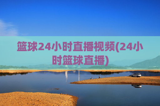 篮球24小时直播视频(24小时篮球直播)