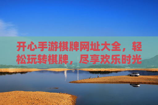 开心手游棋牌网址大全，轻松玩转棋牌，尽享欢乐时光，开心手游棋牌网址大全，轻松玩转棋牌，尽享欢乐时光