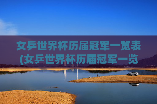 女乒世界杯历届冠军一览表(女乒世界杯历届冠军一览表最新)