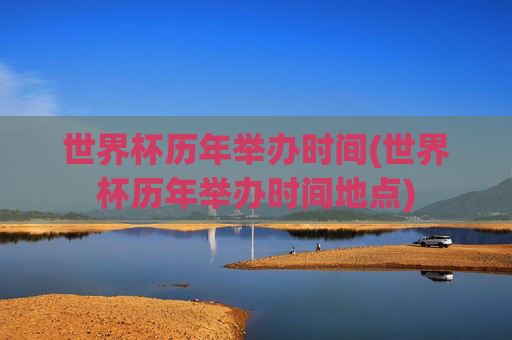 世界杯历年举办时间(世界杯历年举办时间地点)