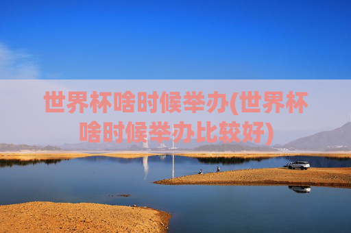 世界杯啥时候举办(世界杯啥时候举办比较好)