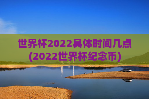 世界杯2022具体时间几点(2022世界杯纪念币)