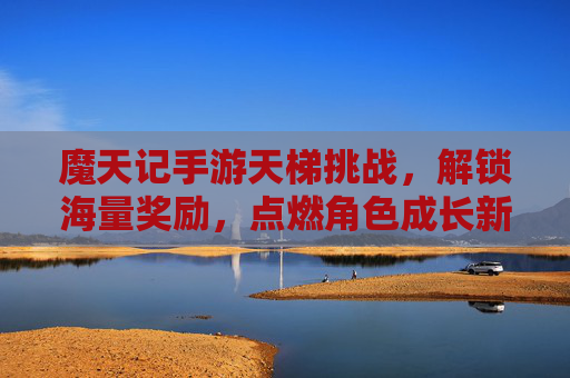魔天记手游天梯挑战,解锁海量奖励,点燃角色成长新激情,魔天记手游天梯挑战,解锁海量奖励,点燃角色成长新激情