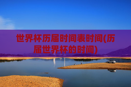 世界杯历届时间表时间(历届世界杯的时间)