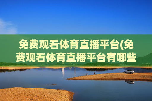 免费观看体育直播平台(免费观看体育直播平台有哪些)