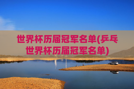 世界杯历届冠军名单(乒乓世界杯历届冠军名单)
