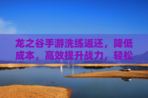 龙之谷手游洗练返还，降低成本，高效提升战力，轻松回血不心疼！龙之谷手游洗练返还，降低成本提战力，回血轻松不心疼