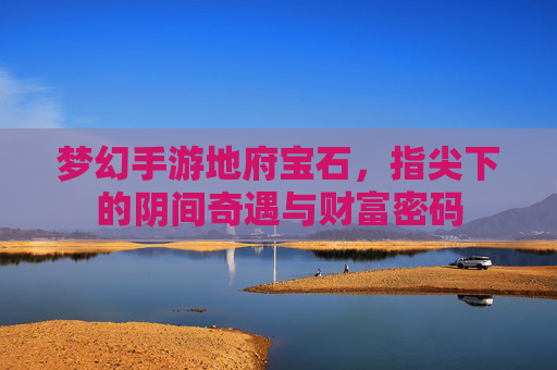 梦幻手游地府宝石，指尖下的阴间奇遇与财富密码